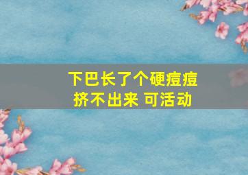 下巴长了个硬痘痘挤不出来 可活动